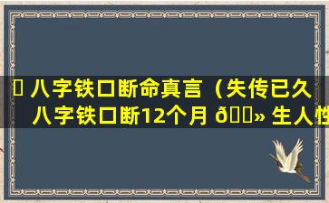 ☘ 八字铁口断命真言（失传已久八字铁口断12个月 🌻 生人性格）